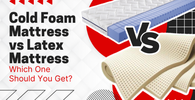 Cold Foam Mattress vs Latex Mattress: Which One Should You Get?